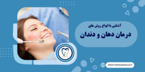 آشنایی با انواع روش‌ های درمان دهان و دندان‌